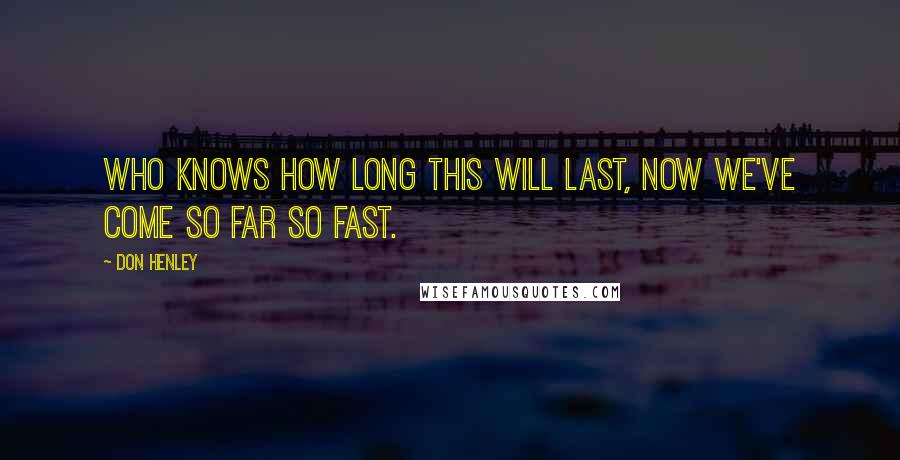 Don Henley Quotes: Who knows how long this will last, now we've come so far so fast.