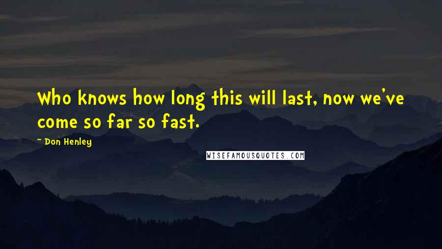 Don Henley Quotes: Who knows how long this will last, now we've come so far so fast.