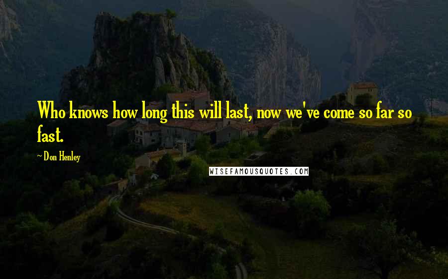 Don Henley Quotes: Who knows how long this will last, now we've come so far so fast.