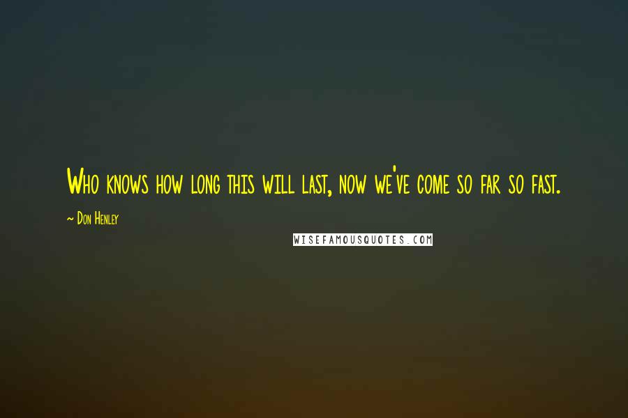 Don Henley Quotes: Who knows how long this will last, now we've come so far so fast.