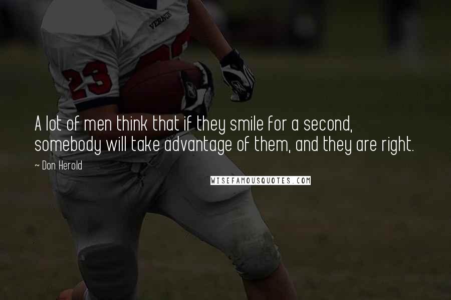 Don Herold Quotes: A lot of men think that if they smile for a second, somebody will take advantage of them, and they are right.