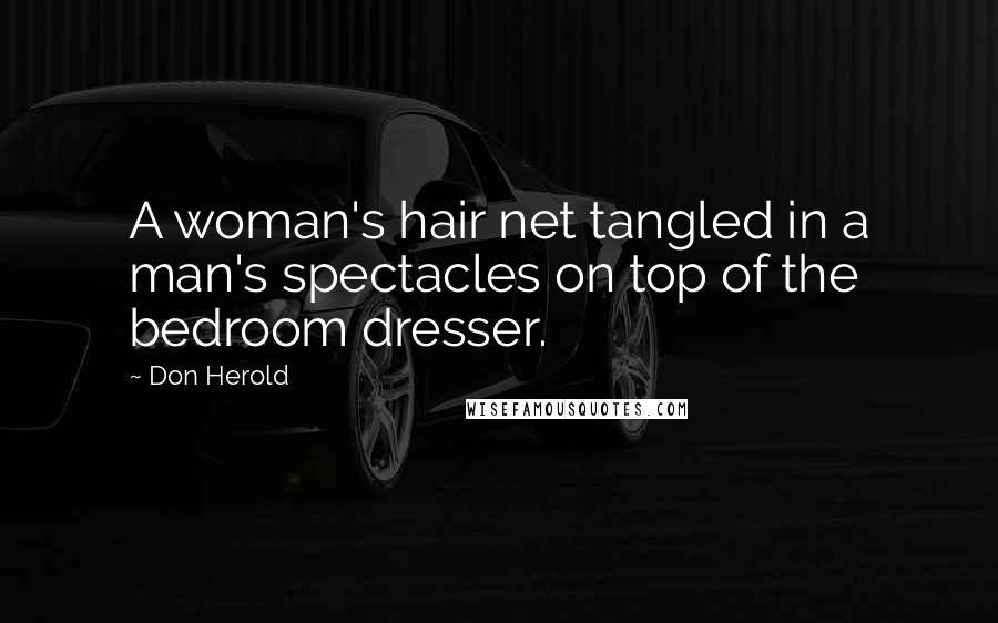 Don Herold Quotes: A woman's hair net tangled in a man's spectacles on top of the bedroom dresser.