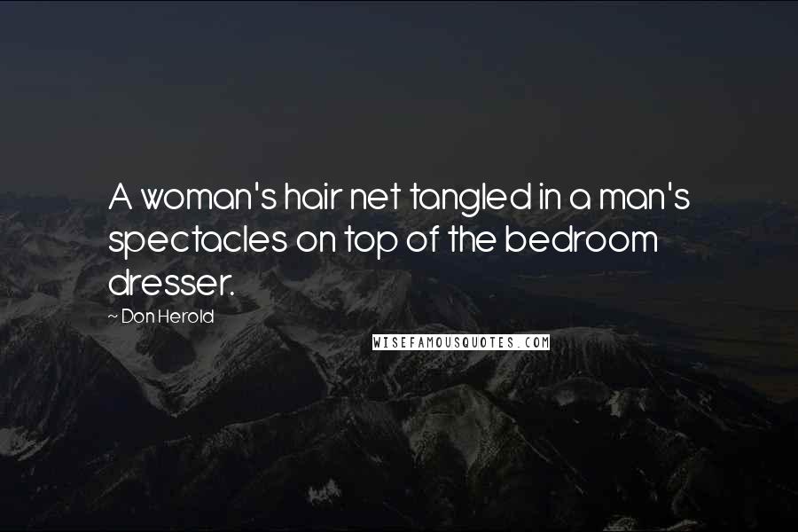 Don Herold Quotes: A woman's hair net tangled in a man's spectacles on top of the bedroom dresser.