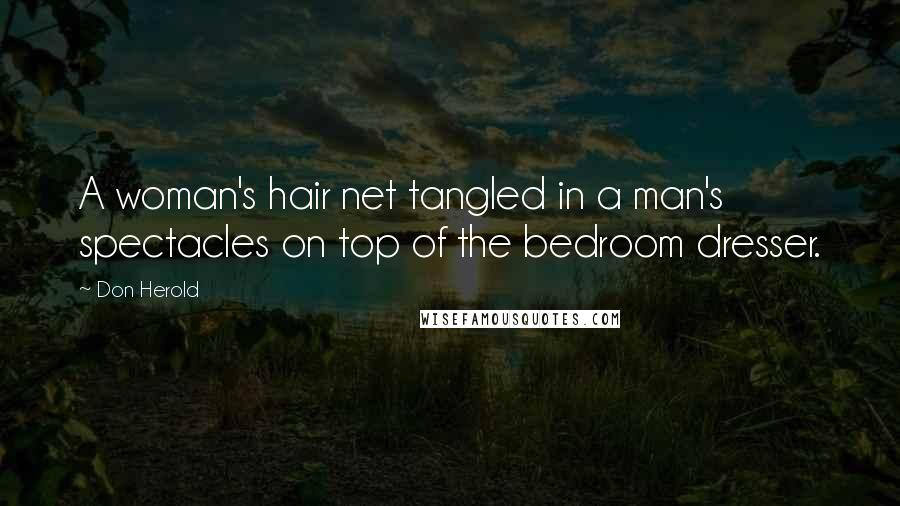 Don Herold Quotes: A woman's hair net tangled in a man's spectacles on top of the bedroom dresser.