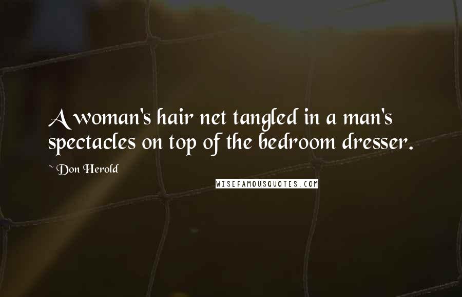 Don Herold Quotes: A woman's hair net tangled in a man's spectacles on top of the bedroom dresser.