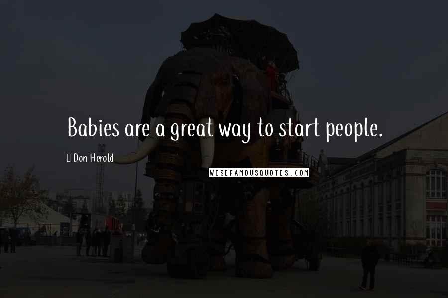 Don Herold Quotes: Babies are a great way to start people.