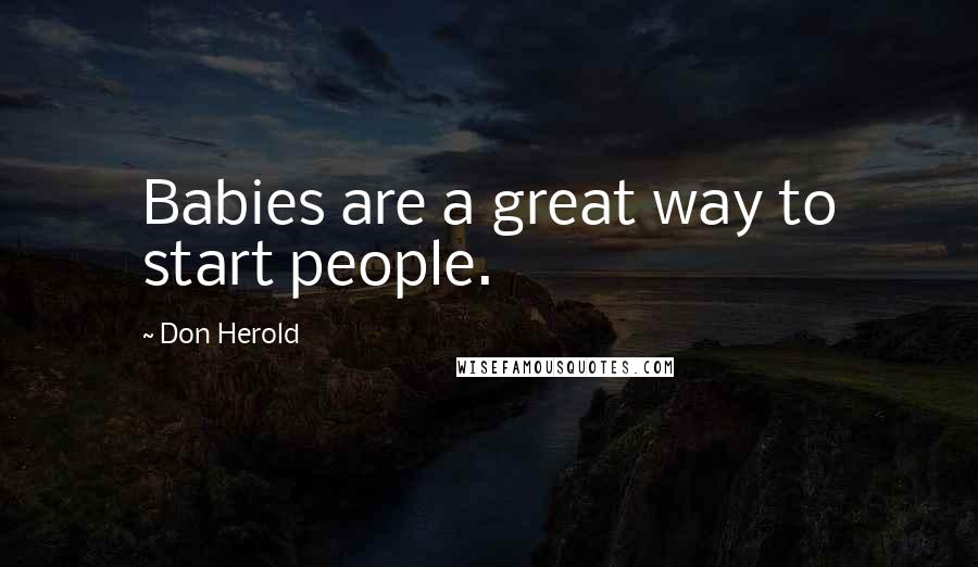 Don Herold Quotes: Babies are a great way to start people.