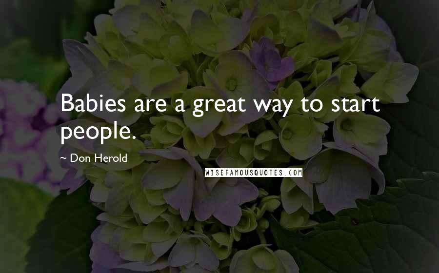 Don Herold Quotes: Babies are a great way to start people.