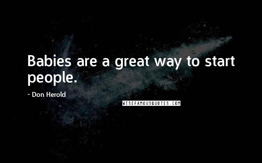 Don Herold Quotes: Babies are a great way to start people.