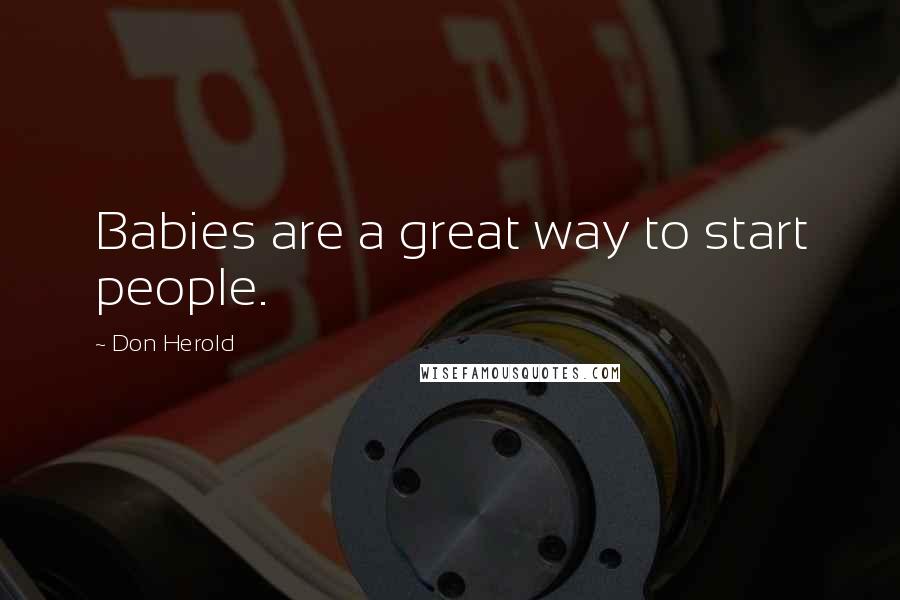 Don Herold Quotes: Babies are a great way to start people.