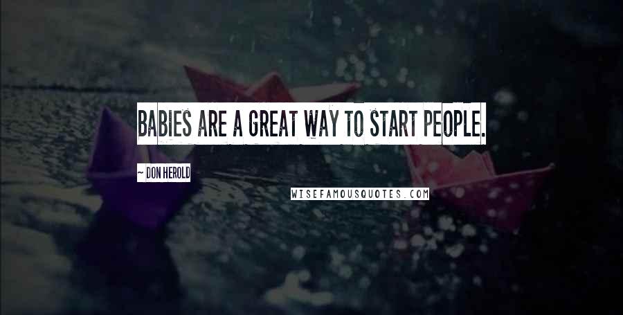 Don Herold Quotes: Babies are a great way to start people.