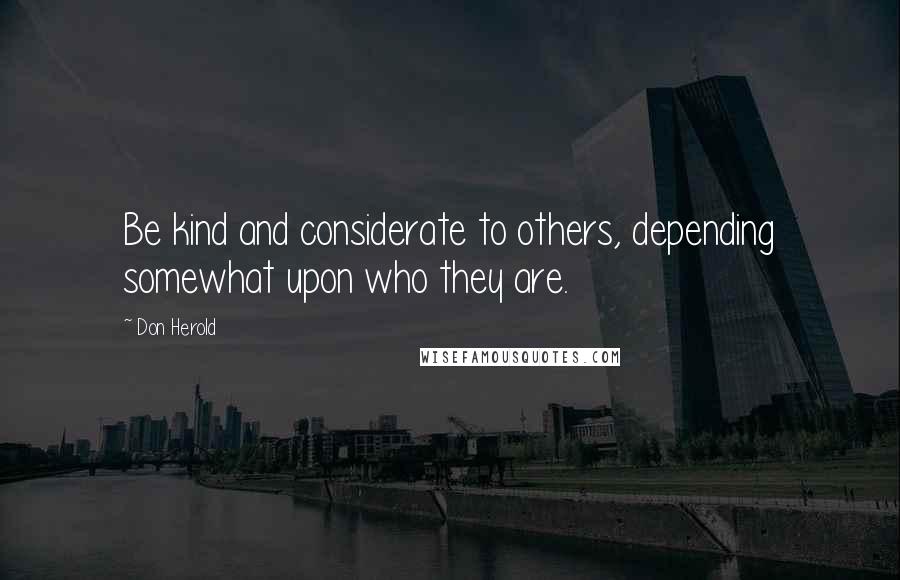 Don Herold Quotes: Be kind and considerate to others, depending somewhat upon who they are.