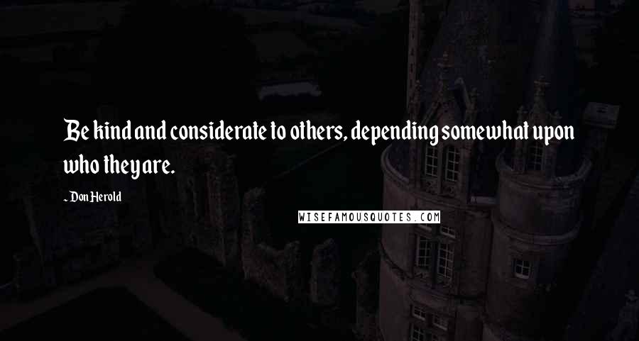 Don Herold Quotes: Be kind and considerate to others, depending somewhat upon who they are.