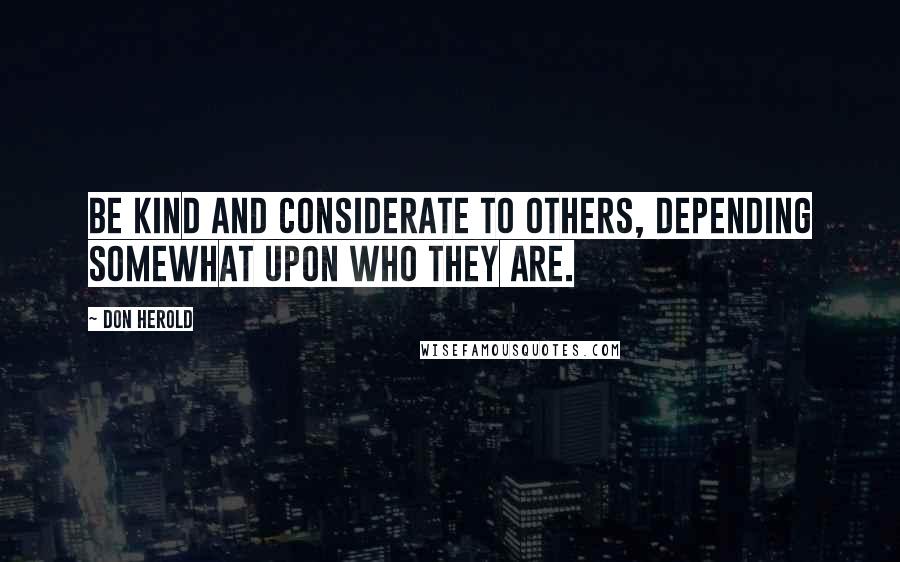 Don Herold Quotes: Be kind and considerate to others, depending somewhat upon who they are.