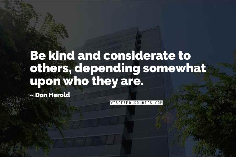 Don Herold Quotes: Be kind and considerate to others, depending somewhat upon who they are.