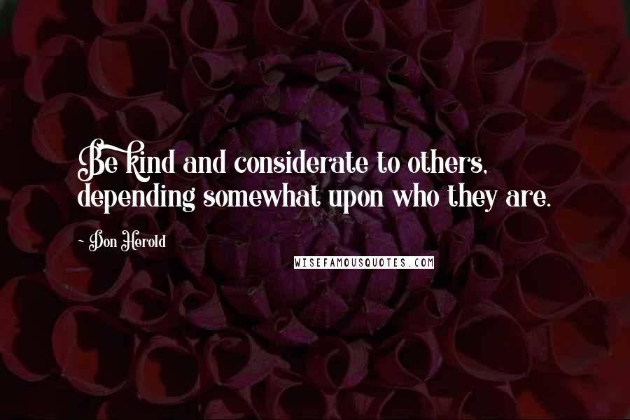 Don Herold Quotes: Be kind and considerate to others, depending somewhat upon who they are.