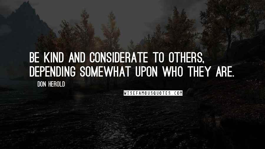 Don Herold Quotes: Be kind and considerate to others, depending somewhat upon who they are.