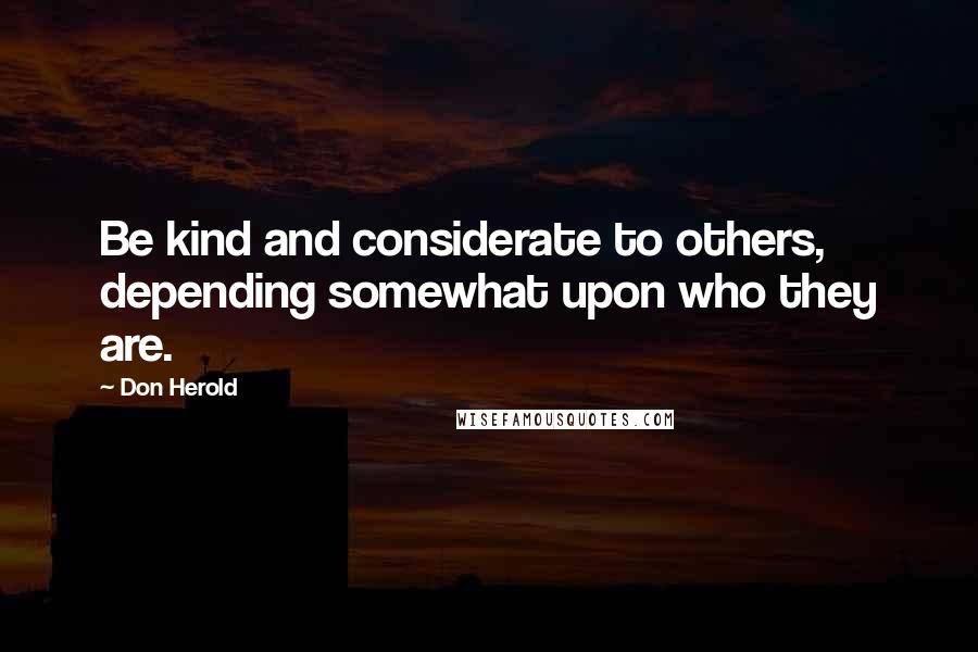 Don Herold Quotes: Be kind and considerate to others, depending somewhat upon who they are.