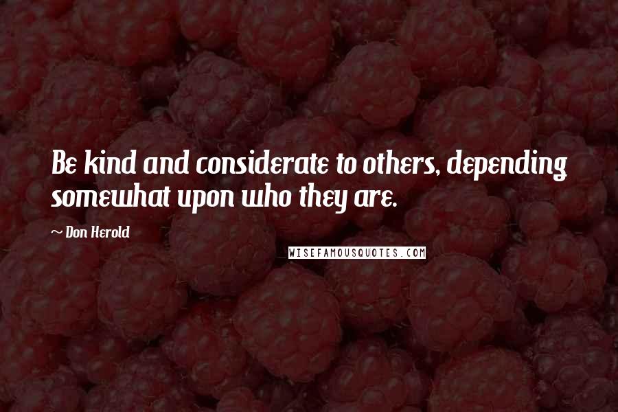 Don Herold Quotes: Be kind and considerate to others, depending somewhat upon who they are.