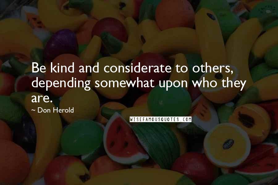 Don Herold Quotes: Be kind and considerate to others, depending somewhat upon who they are.