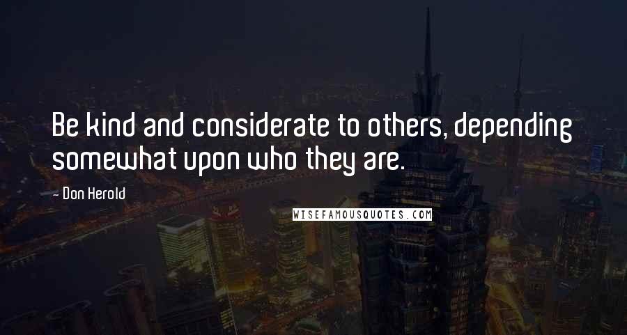 Don Herold Quotes: Be kind and considerate to others, depending somewhat upon who they are.