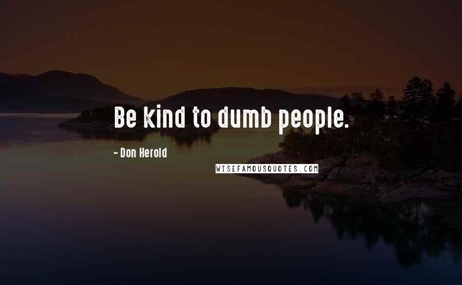 Don Herold Quotes: Be kind to dumb people.