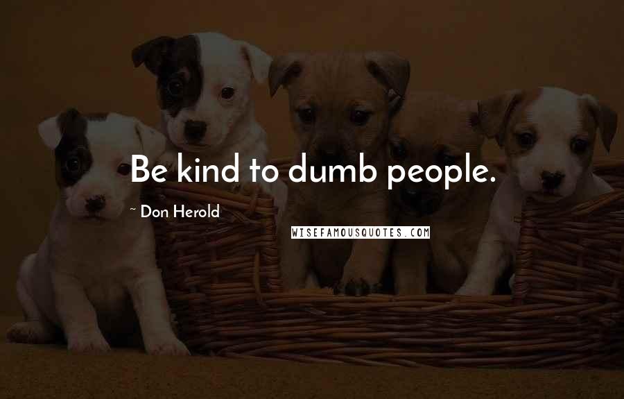 Don Herold Quotes: Be kind to dumb people.