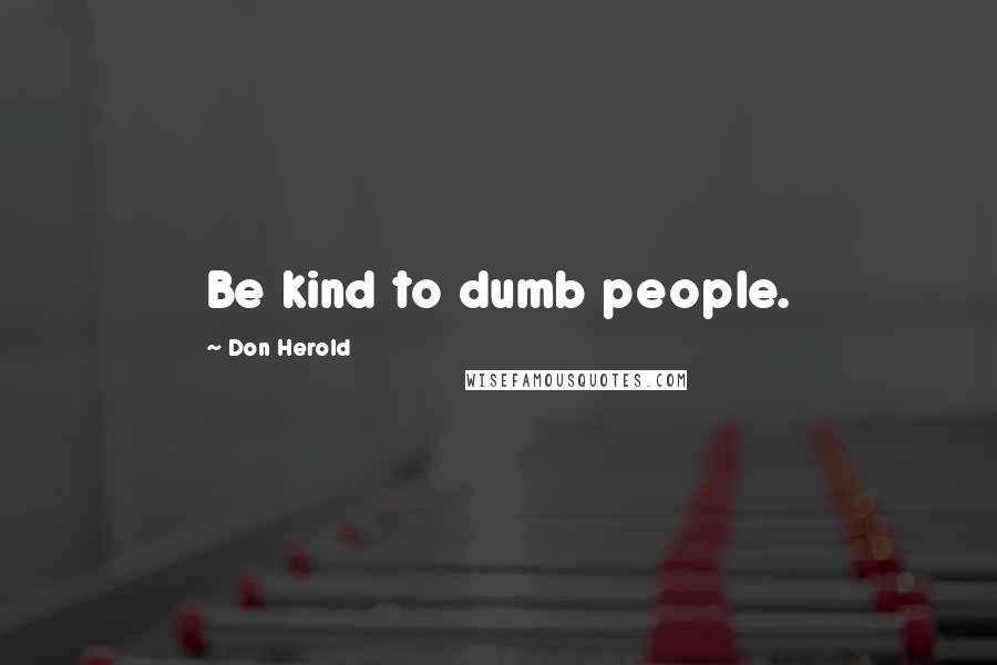 Don Herold Quotes: Be kind to dumb people.