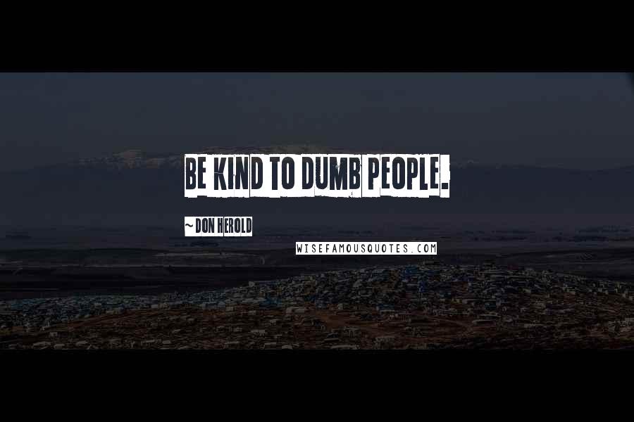 Don Herold Quotes: Be kind to dumb people.