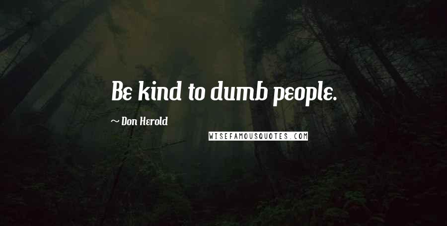 Don Herold Quotes: Be kind to dumb people.