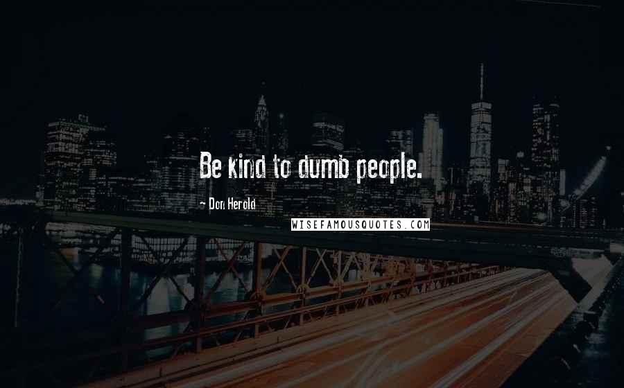 Don Herold Quotes: Be kind to dumb people.
