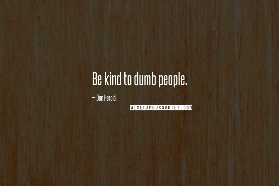 Don Herold Quotes: Be kind to dumb people.