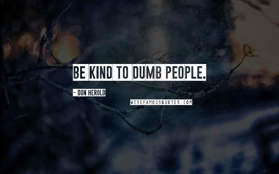 Don Herold Quotes: Be kind to dumb people.