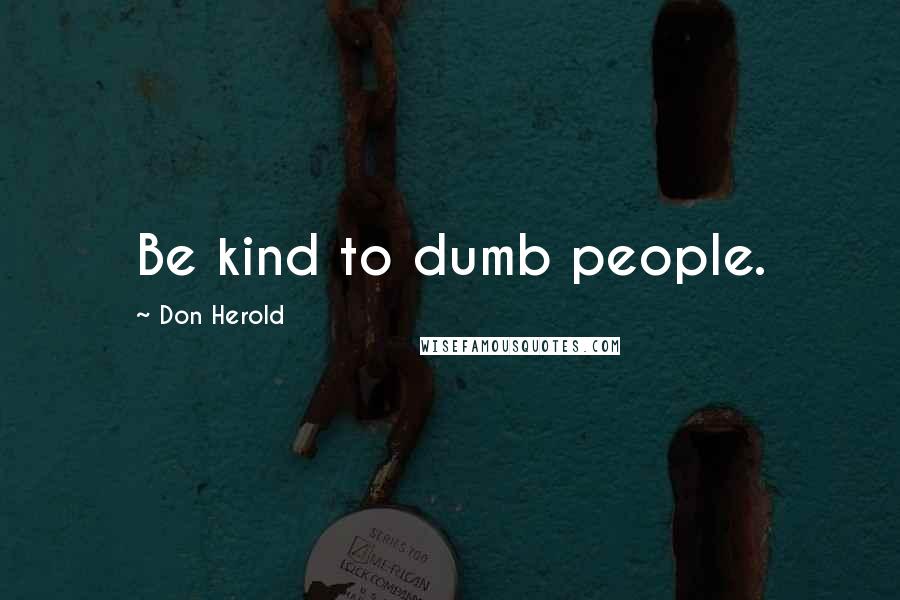 Don Herold Quotes: Be kind to dumb people.