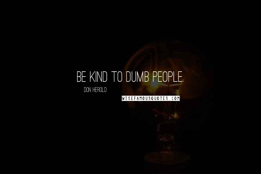 Don Herold Quotes: Be kind to dumb people.