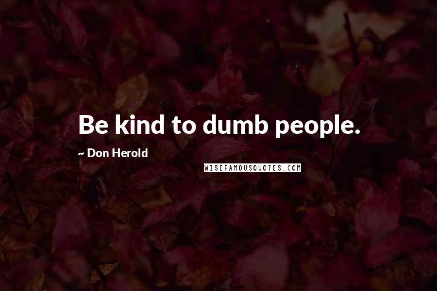 Don Herold Quotes: Be kind to dumb people.
