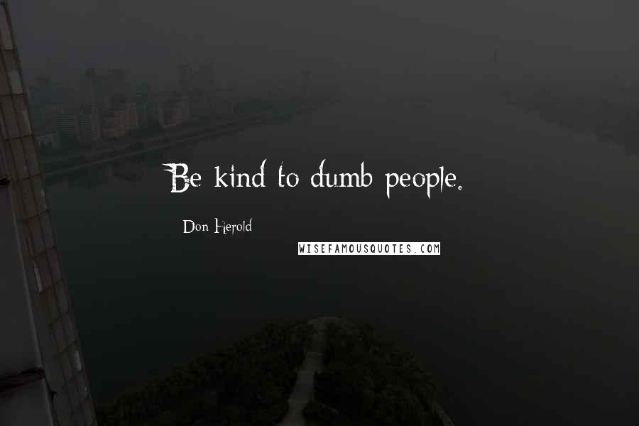 Don Herold Quotes: Be kind to dumb people.