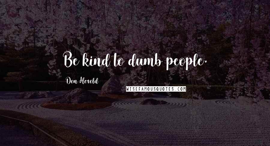 Don Herold Quotes: Be kind to dumb people.