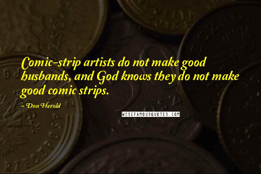 Don Herold Quotes: Comic-strip artists do not make good husbands, and God knows they do not make good comic strips.