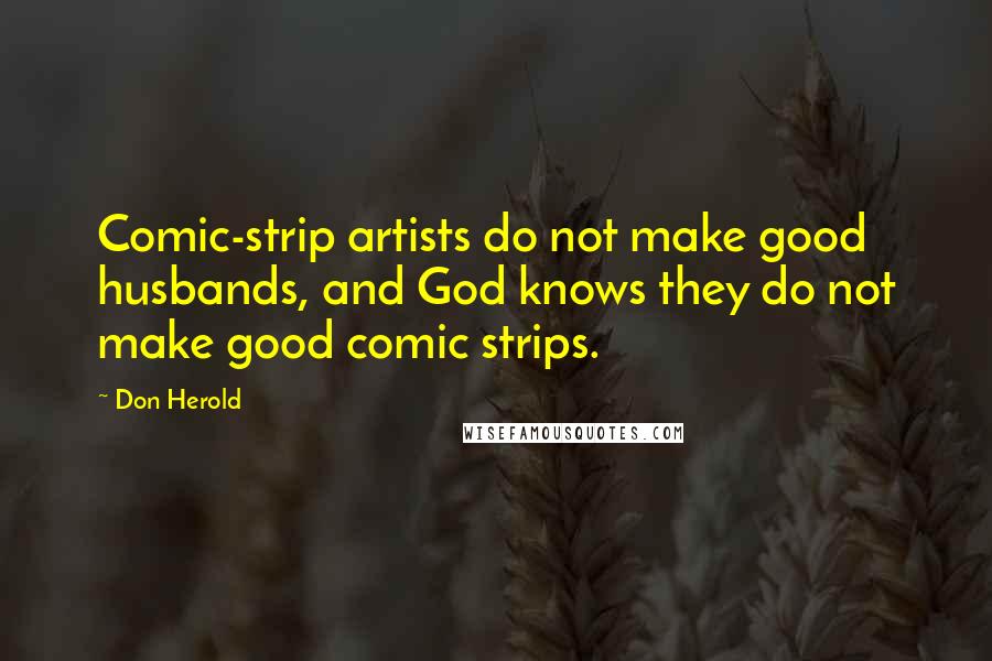 Don Herold Quotes: Comic-strip artists do not make good husbands, and God knows they do not make good comic strips.