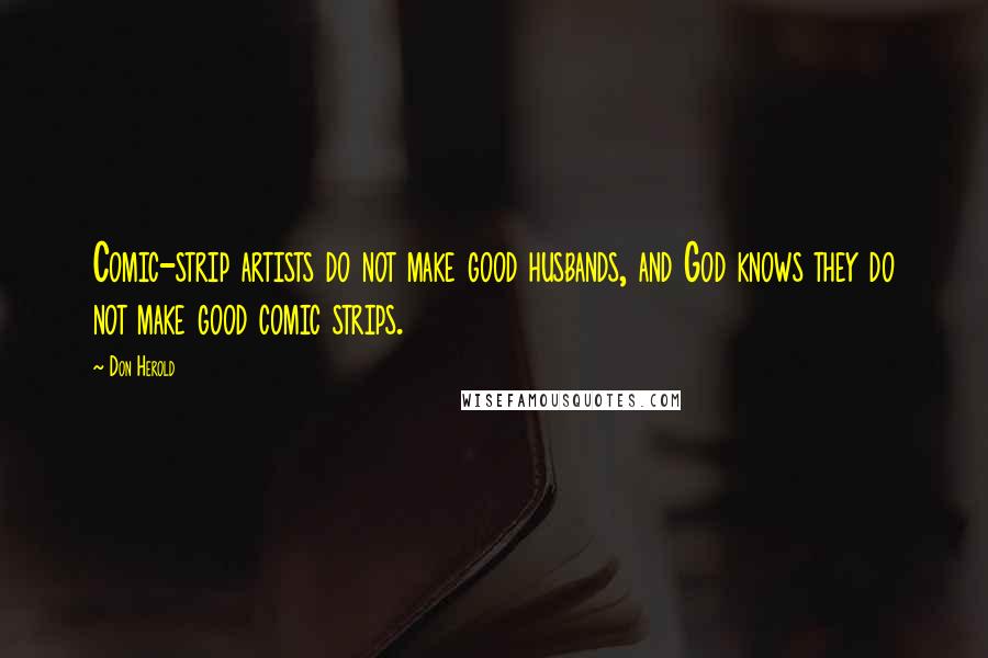 Don Herold Quotes: Comic-strip artists do not make good husbands, and God knows they do not make good comic strips.