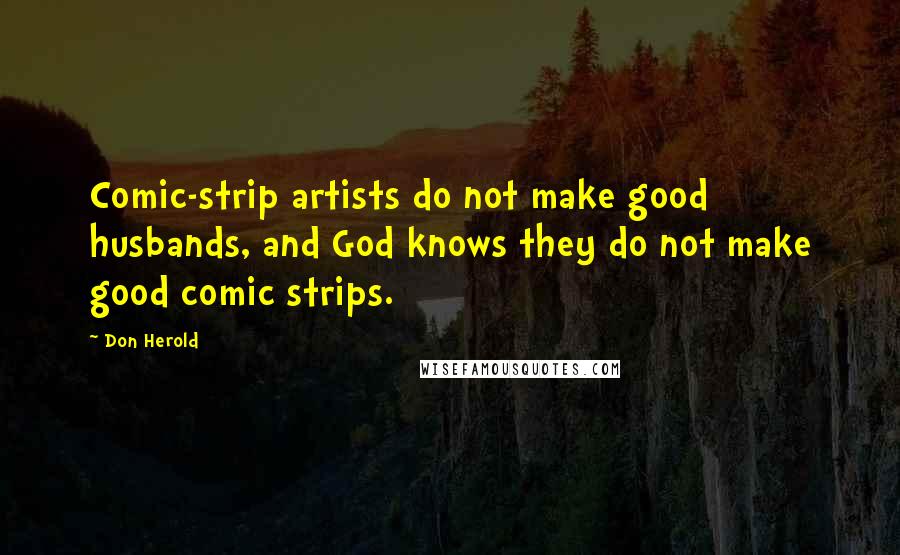 Don Herold Quotes: Comic-strip artists do not make good husbands, and God knows they do not make good comic strips.