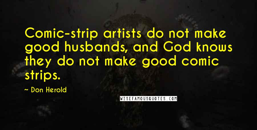 Don Herold Quotes: Comic-strip artists do not make good husbands, and God knows they do not make good comic strips.