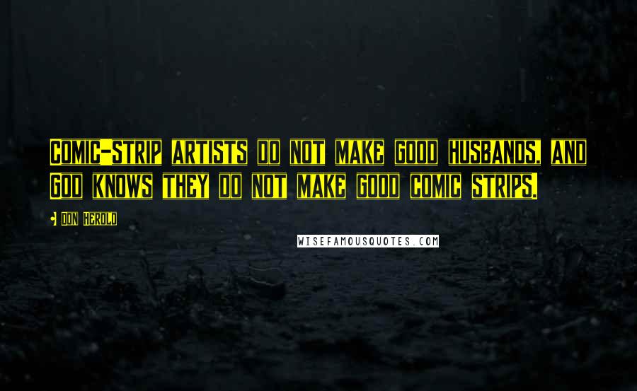 Don Herold Quotes: Comic-strip artists do not make good husbands, and God knows they do not make good comic strips.