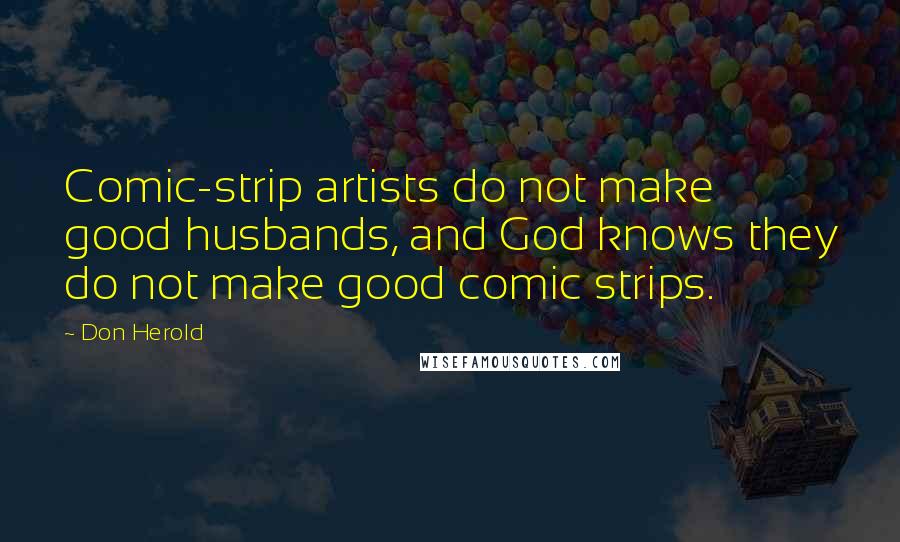 Don Herold Quotes: Comic-strip artists do not make good husbands, and God knows they do not make good comic strips.