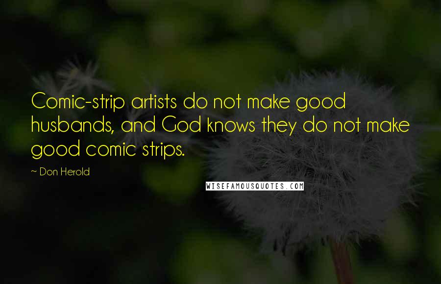 Don Herold Quotes: Comic-strip artists do not make good husbands, and God knows they do not make good comic strips.