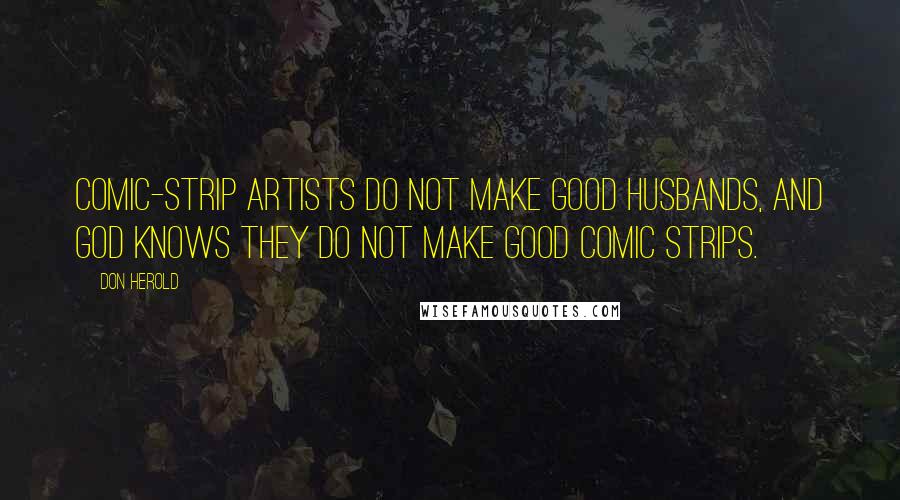 Don Herold Quotes: Comic-strip artists do not make good husbands, and God knows they do not make good comic strips.