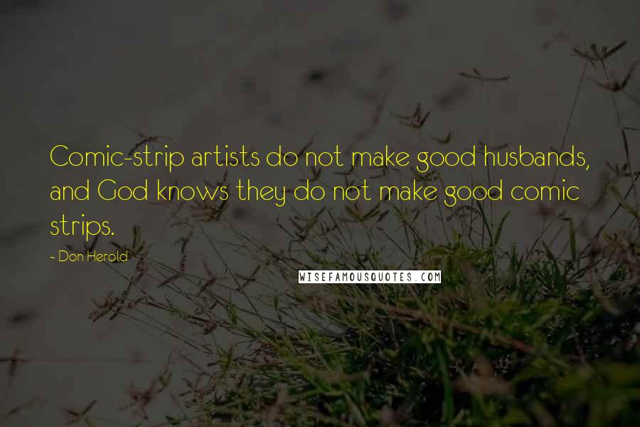 Don Herold Quotes: Comic-strip artists do not make good husbands, and God knows they do not make good comic strips.