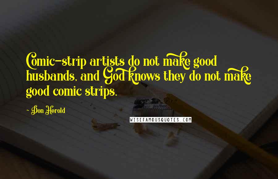 Don Herold Quotes: Comic-strip artists do not make good husbands, and God knows they do not make good comic strips.