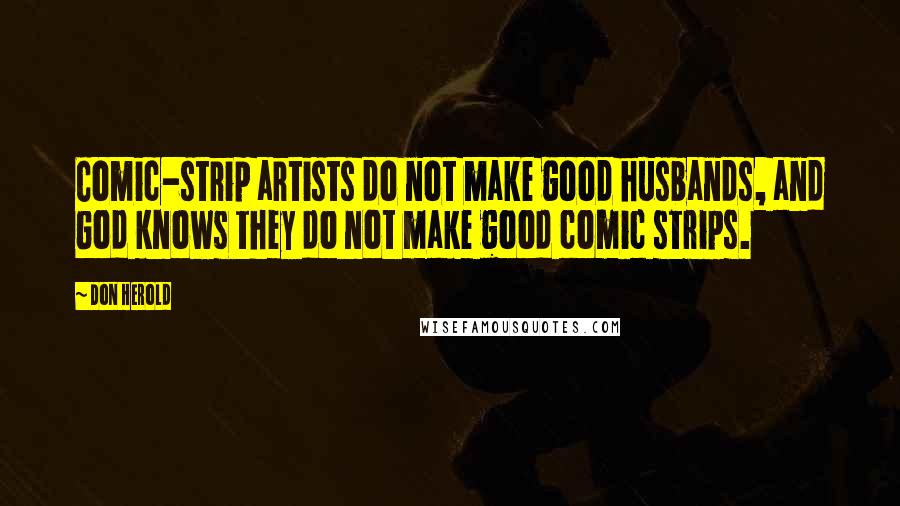 Don Herold Quotes: Comic-strip artists do not make good husbands, and God knows they do not make good comic strips.